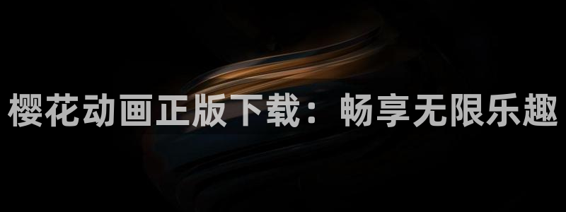 age动漫网下载：樱花动画正版下载：畅享无限乐趣