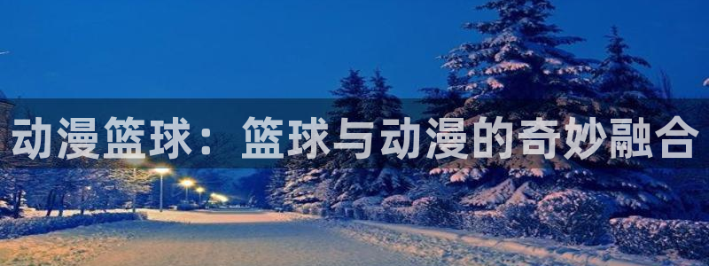 age动漫网：动漫篮球：篮球与动漫的奇妙融合