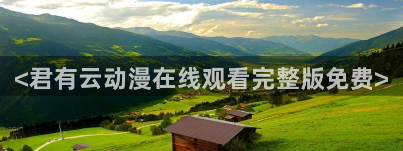 age动漫下载：<君有云动漫在线观看完整版免费>