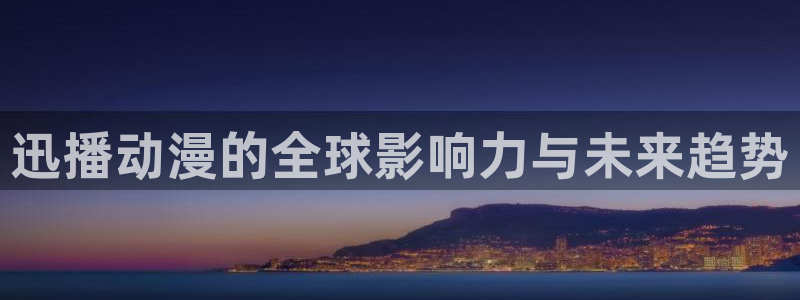 age动漫官网在线入口：迅播动漫的全球影响力与未来趋势